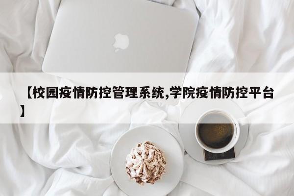 【校园疫情防控管理系统,学院疫情防控平台】
