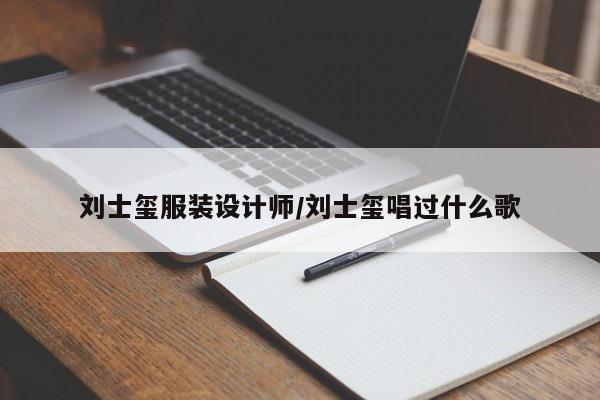 刘士玺服装设计师/刘士玺唱过什么歌