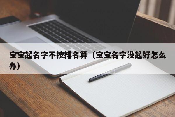 宝宝起名字不按排名算(宝宝名字没起好怎么办)