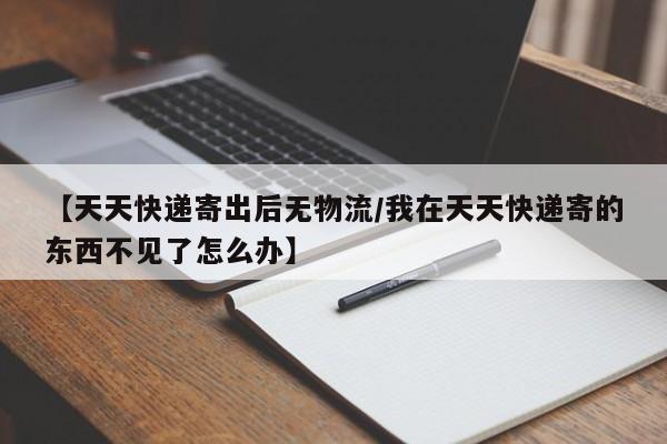 【天天快递寄出后无物流/我在天天快递寄的东西不见了怎么办】