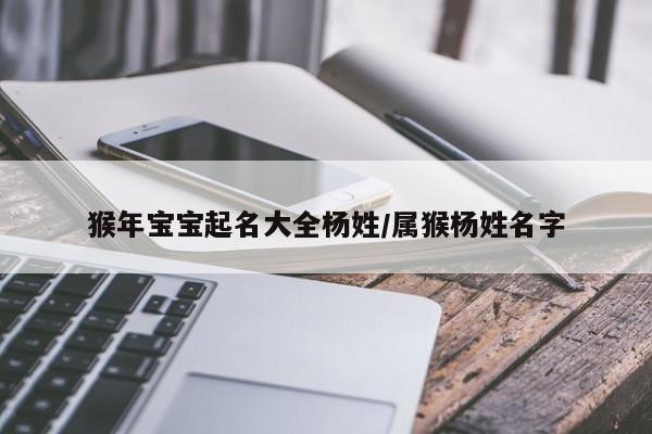 猴年宝宝起名大全杨姓/属猴杨姓名字