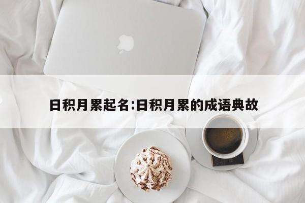 日积月累起名:日积月累的成语典故