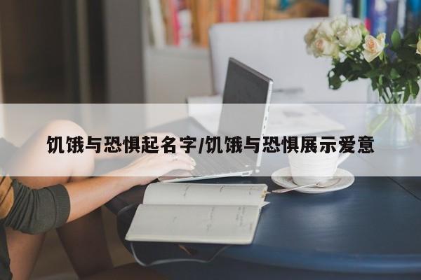 饥饿与恐惧起名字/饥饿与恐惧展示爱意
