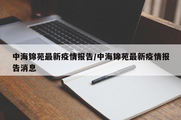 中海锦苑最新疫情报告/中海锦苑最新疫情报告消息