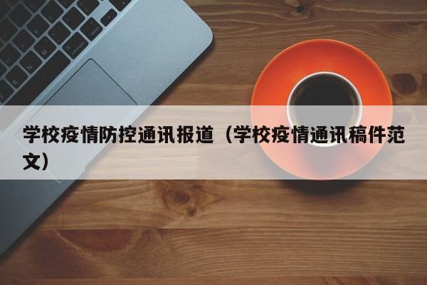 学校疫情防控通讯报道（学校疫情通讯稿件范文）